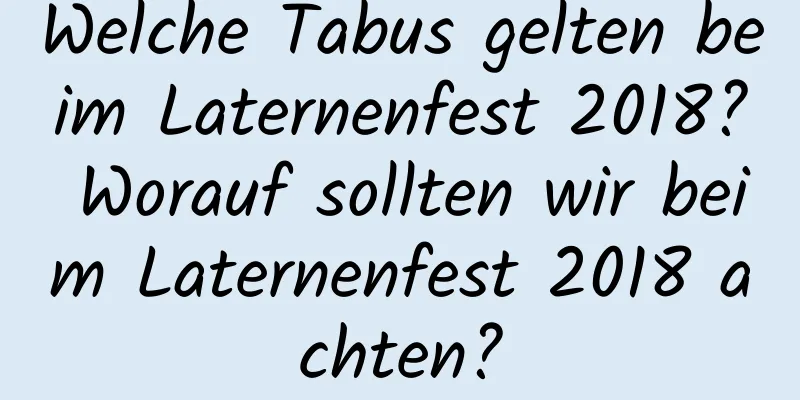 Welche Tabus gelten beim Laternenfest 2018? Worauf sollten wir beim Laternenfest 2018 achten?