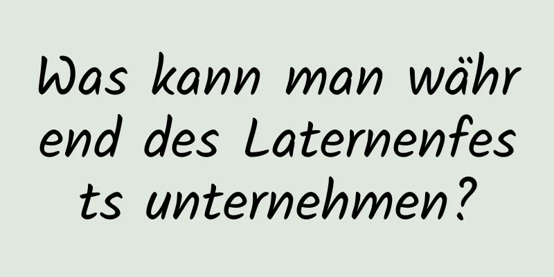 Was kann man während des Laternenfests unternehmen?