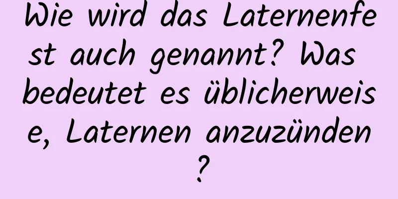 Wie wird das Laternenfest auch genannt? Was bedeutet es üblicherweise, Laternen anzuzünden?