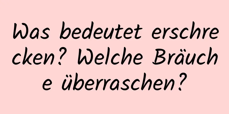 Was bedeutet erschrecken? Welche Bräuche überraschen?