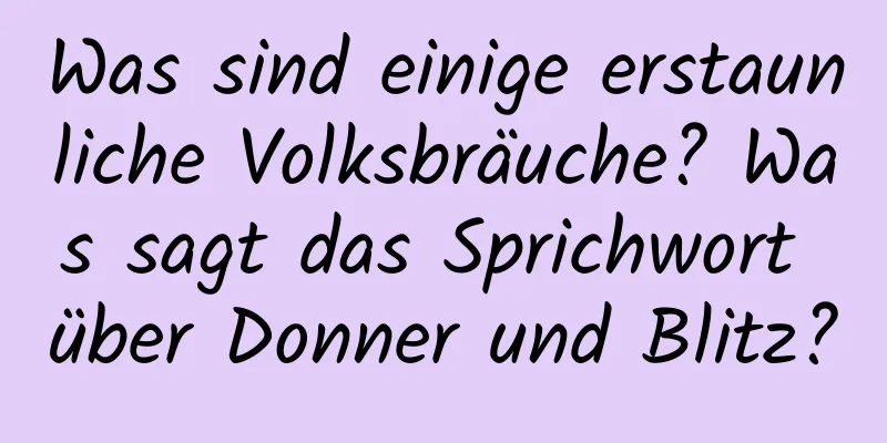 Was sind einige erstaunliche Volksbräuche? Was sagt das Sprichwort über Donner und Blitz?