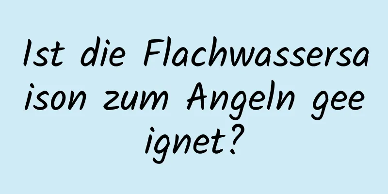 Ist die Flachwassersaison zum Angeln geeignet?