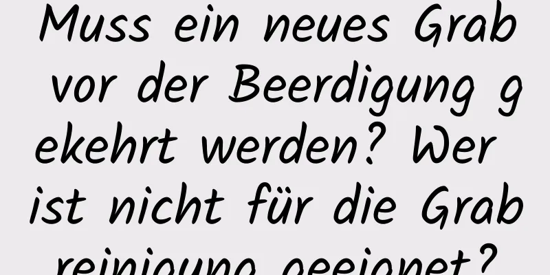 Muss ein neues Grab vor der Beerdigung gekehrt werden? Wer ist nicht für die Grabreinigung geeignet?