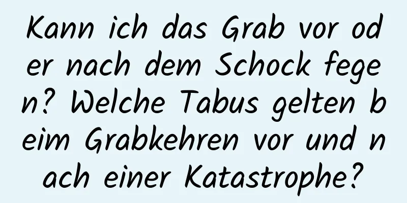 Kann ich das Grab vor oder nach dem Schock fegen? Welche Tabus gelten beim Grabkehren vor und nach einer Katastrophe?