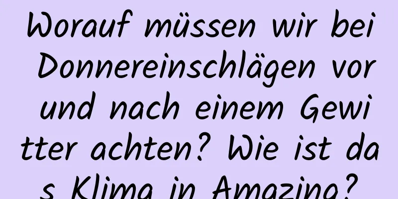 Worauf müssen wir bei Donnereinschlägen vor und nach einem Gewitter achten? Wie ist das Klima in Amazing?