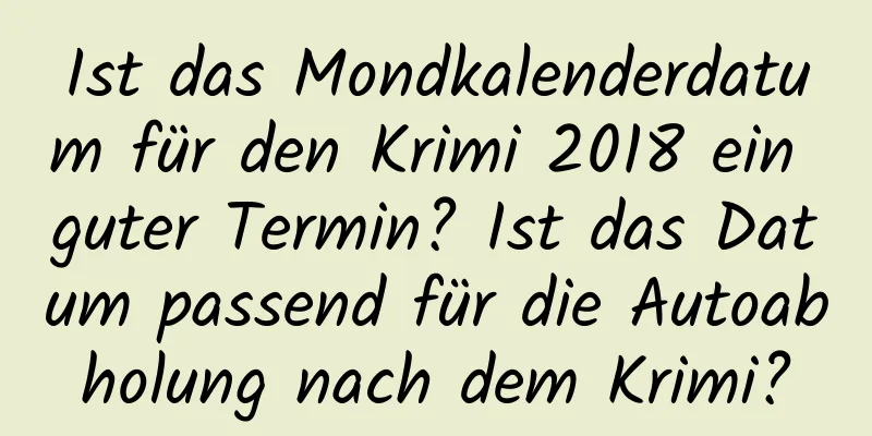 Ist das Mondkalenderdatum für den Krimi 2018 ein guter Termin? Ist das Datum passend für die Autoabholung nach dem Krimi?