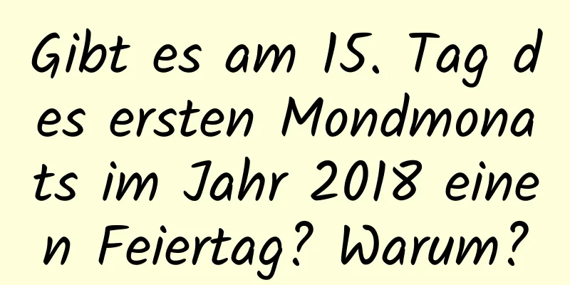 Gibt es am 15. Tag des ersten Mondmonats im Jahr 2018 einen Feiertag? Warum?