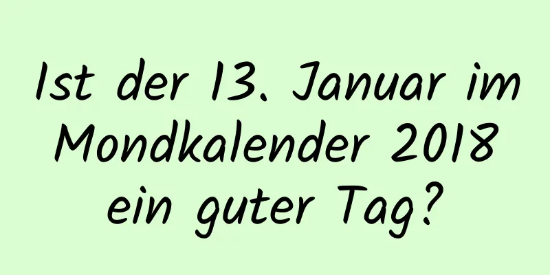 Ist der 13. Januar im Mondkalender 2018 ein guter Tag?