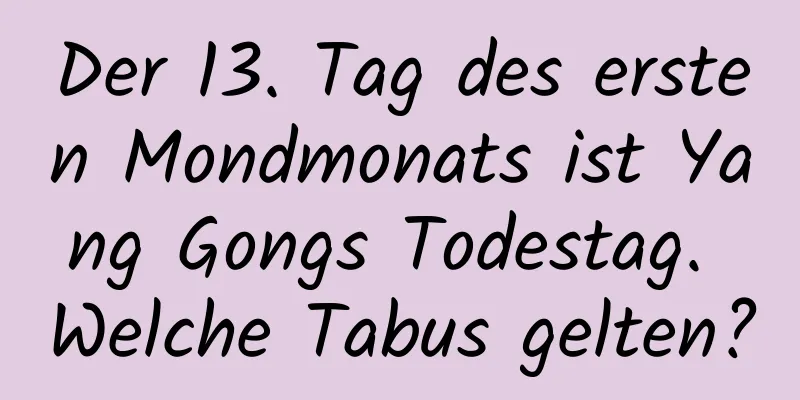 Der 13. Tag des ersten Mondmonats ist Yang Gongs Todestag. Welche Tabus gelten?