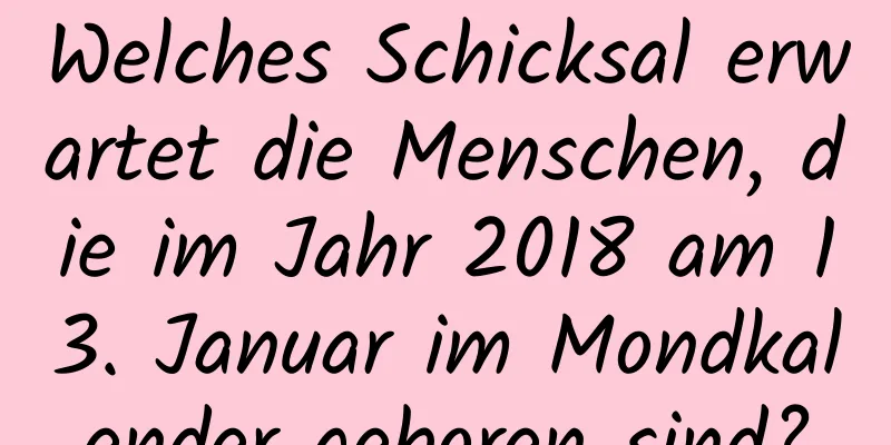 Welches Schicksal erwartet die Menschen, die im Jahr 2018 am 13. Januar im Mondkalender geboren sind?