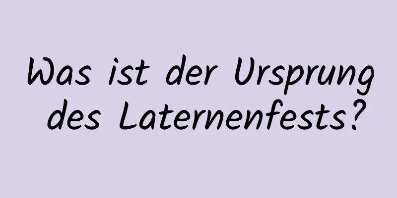 Was ist der Ursprung des Laternenfests?