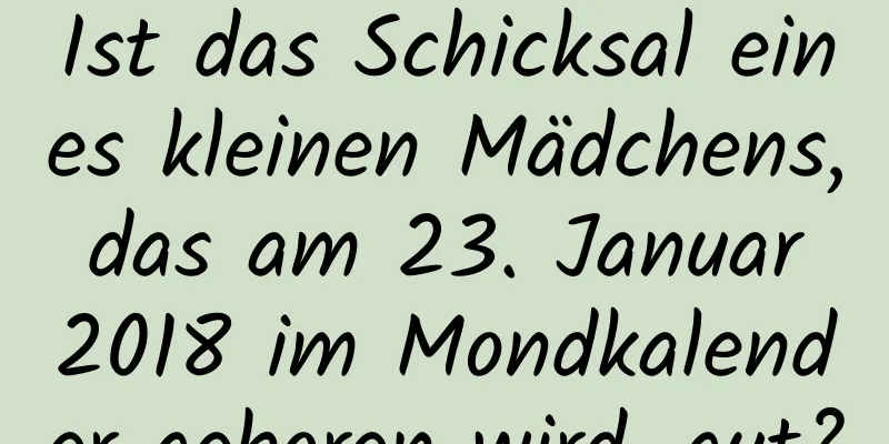 Ist das Schicksal eines kleinen Mädchens, das am 23. Januar 2018 im Mondkalender geboren wird, gut?