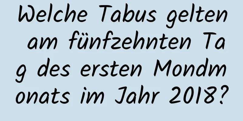 Welche Tabus gelten am fünfzehnten Tag des ersten Mondmonats im Jahr 2018?