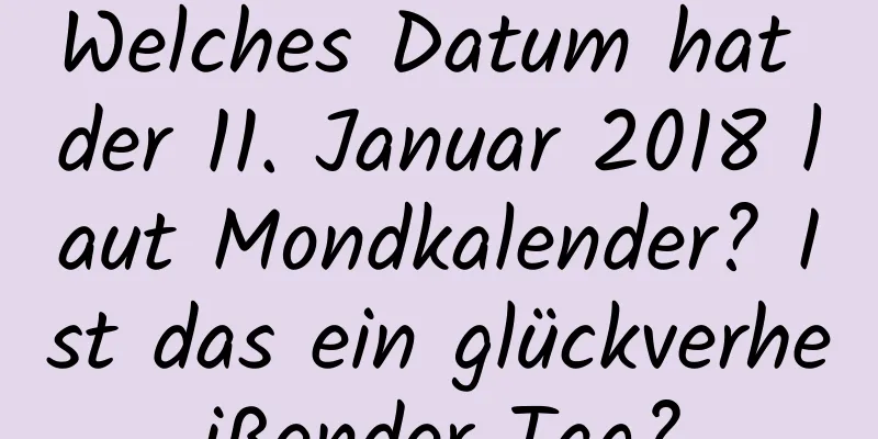 Welches Datum hat der 11. Januar 2018 laut Mondkalender? Ist das ein glückverheißender Tag?