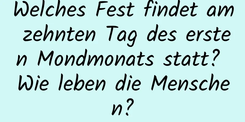 Welches Fest findet am zehnten Tag des ersten Mondmonats statt? Wie leben die Menschen?