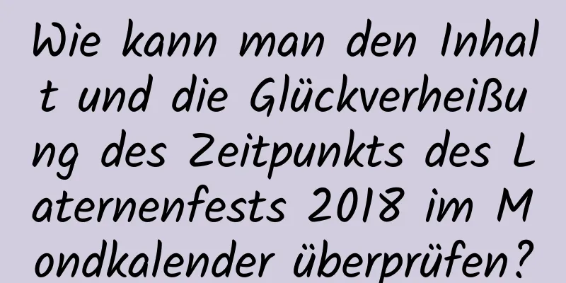 Wie kann man den Inhalt und die Glückverheißung des Zeitpunkts des Laternenfests 2018 im Mondkalender überprüfen?