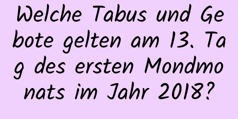 Welche Tabus und Gebote gelten am 13. Tag des ersten Mondmonats im Jahr 2018?