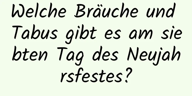 Welche Bräuche und Tabus gibt es am siebten Tag des Neujahrsfestes?