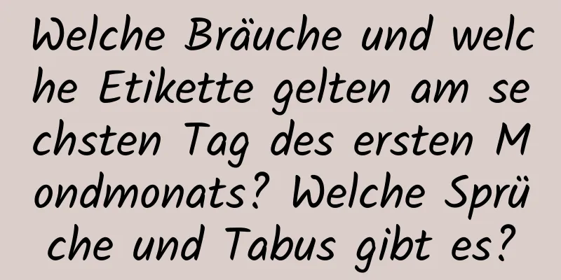 Welche Bräuche und welche Etikette gelten am sechsten Tag des ersten Mondmonats? Welche Sprüche und Tabus gibt es?