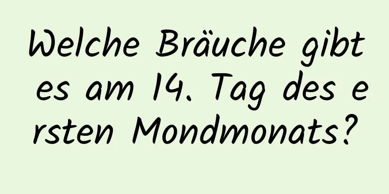 Welche Bräuche gibt es am 14. Tag des ersten Mondmonats?