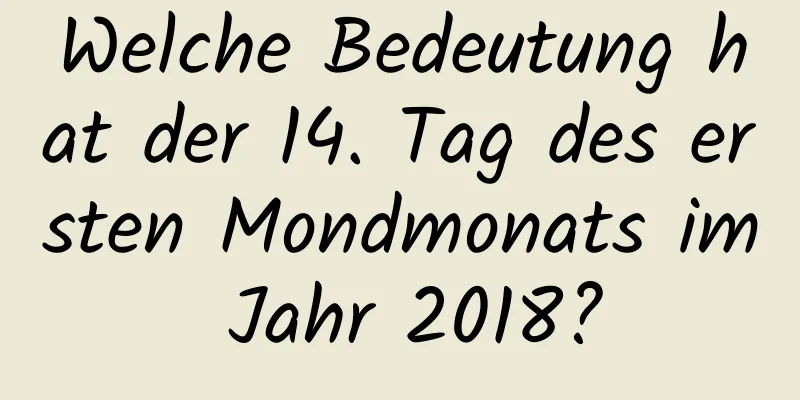 Welche Bedeutung hat der 14. Tag des ersten Mondmonats im Jahr 2018?