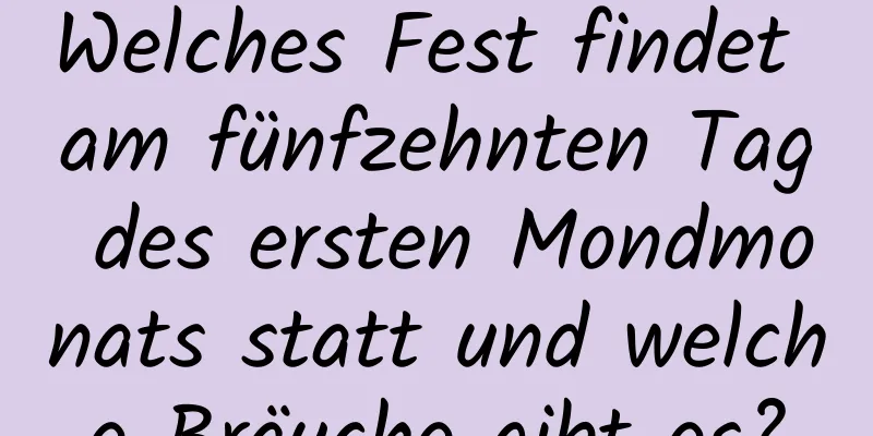 Welches Fest findet am fünfzehnten Tag des ersten Mondmonats statt und welche Bräuche gibt es?