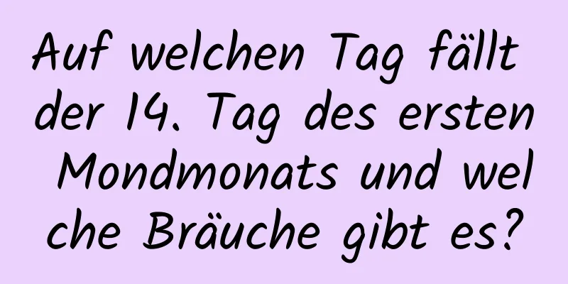 Auf welchen Tag fällt der 14. Tag des ersten Mondmonats und welche Bräuche gibt es?