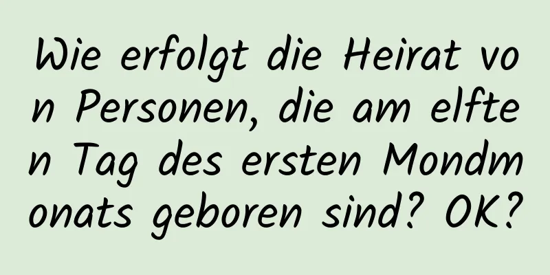 Wie erfolgt die Heirat von Personen, die am elften Tag des ersten Mondmonats geboren sind? OK?