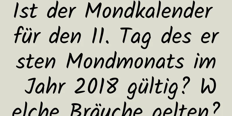 Ist der Mondkalender für den 11. Tag des ersten Mondmonats im Jahr 2018 gültig? Welche Bräuche gelten?