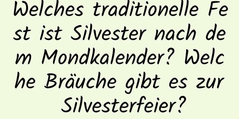 Welches traditionelle Fest ist Silvester nach dem Mondkalender? Welche Bräuche gibt es zur Silvesterfeier?