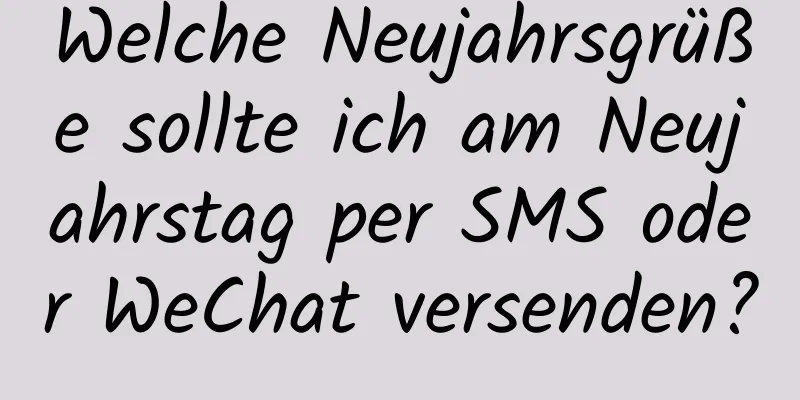 Welche Neujahrsgrüße sollte ich am Neujahrstag per SMS oder WeChat versenden?