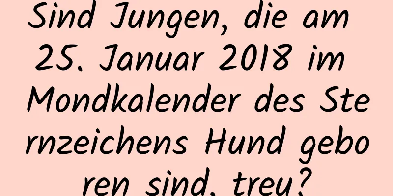 Sind Jungen, die am 25. Januar 2018 im Mondkalender des Sternzeichens Hund geboren sind, treu?