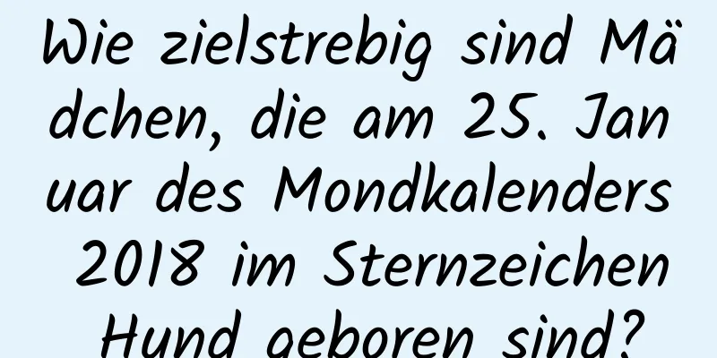 Wie zielstrebig sind Mädchen, die am 25. Januar des Mondkalenders 2018 im Sternzeichen Hund geboren sind?