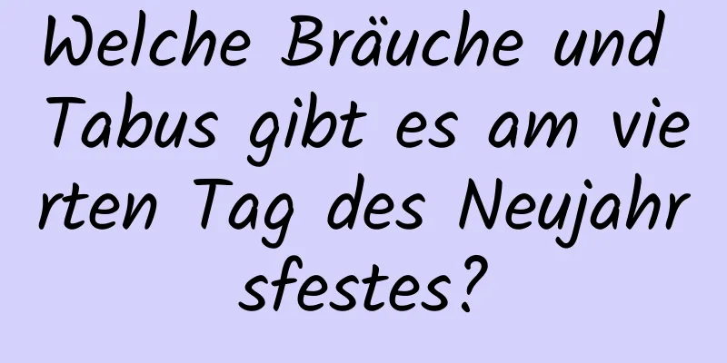 Welche Bräuche und Tabus gibt es am vierten Tag des Neujahrsfestes?