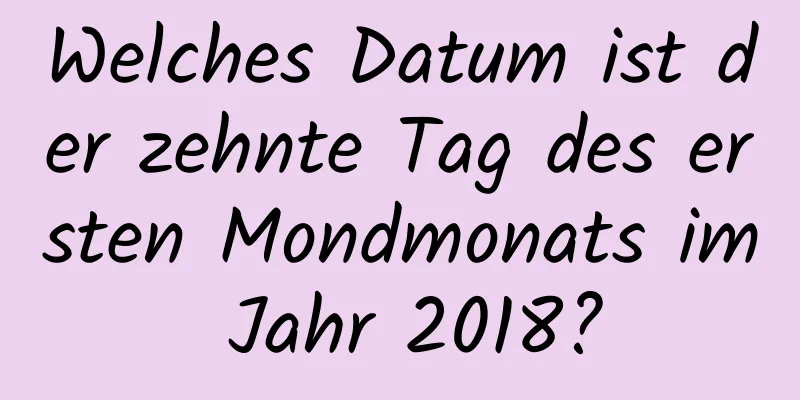 Welches Datum ist der zehnte Tag des ersten Mondmonats im Jahr 2018?