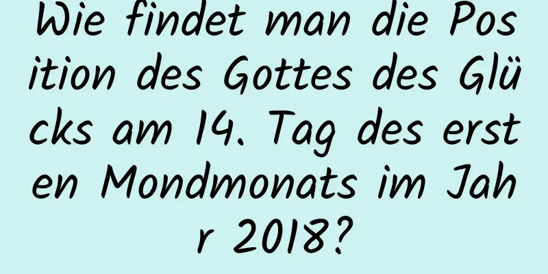 Wie findet man die Position des Gottes des Glücks am 14. Tag des ersten Mondmonats im Jahr 2018?