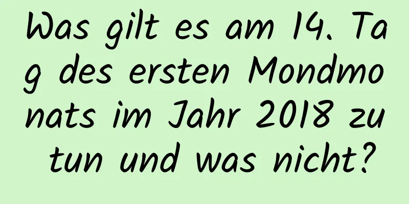 Was gilt es am 14. Tag des ersten Mondmonats im Jahr 2018 zu tun und was nicht?