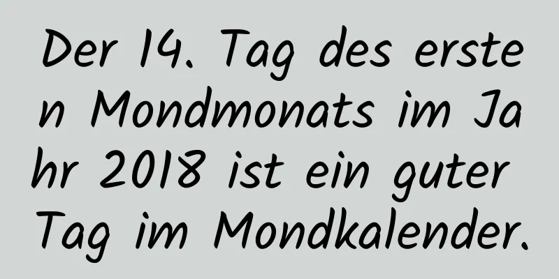 Der 14. Tag des ersten Mondmonats im Jahr 2018 ist ein guter Tag im Mondkalender.