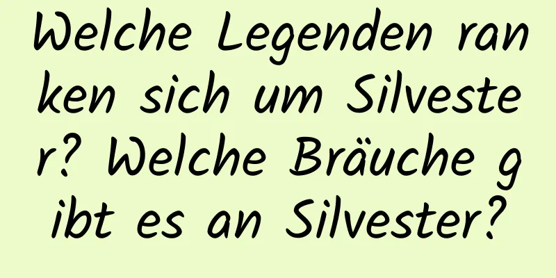 Welche Legenden ranken sich um Silvester? Welche Bräuche gibt es an Silvester?