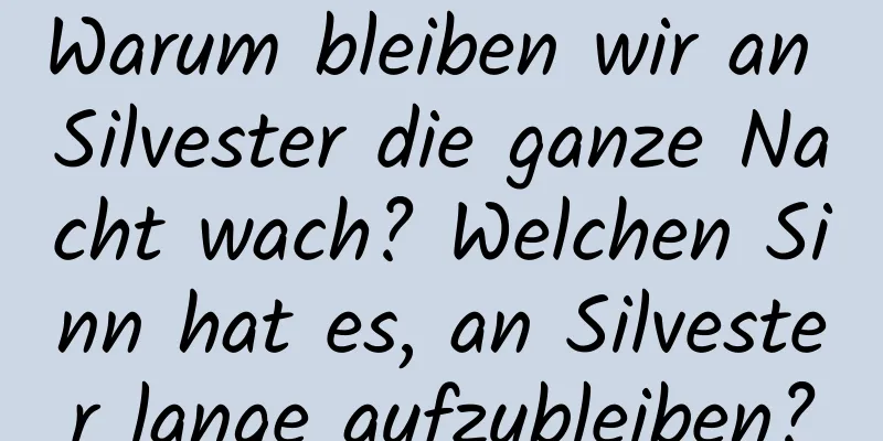 Warum bleiben wir an Silvester die ganze Nacht wach? Welchen Sinn hat es, an Silvester lange aufzubleiben?