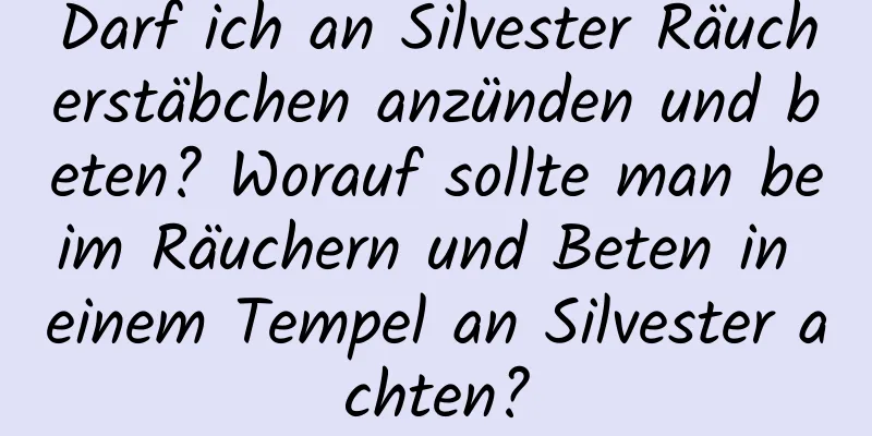 Darf ich an Silvester Räucherstäbchen anzünden und beten? Worauf sollte man beim Räuchern und Beten in einem Tempel an Silvester achten?