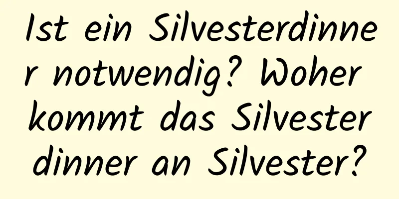 Ist ein Silvesterdinner notwendig? Woher kommt das Silvesterdinner an Silvester?