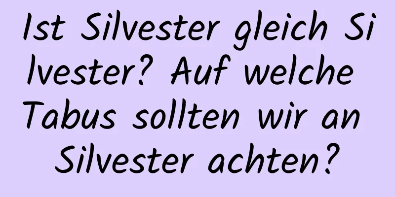 Ist Silvester gleich Silvester? Auf welche Tabus sollten wir an Silvester achten?