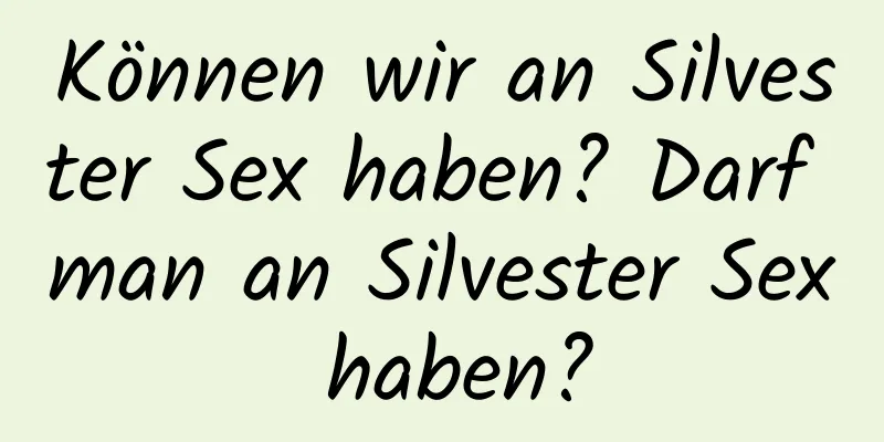 Können wir an Silvester Sex haben? Darf man an Silvester Sex haben?