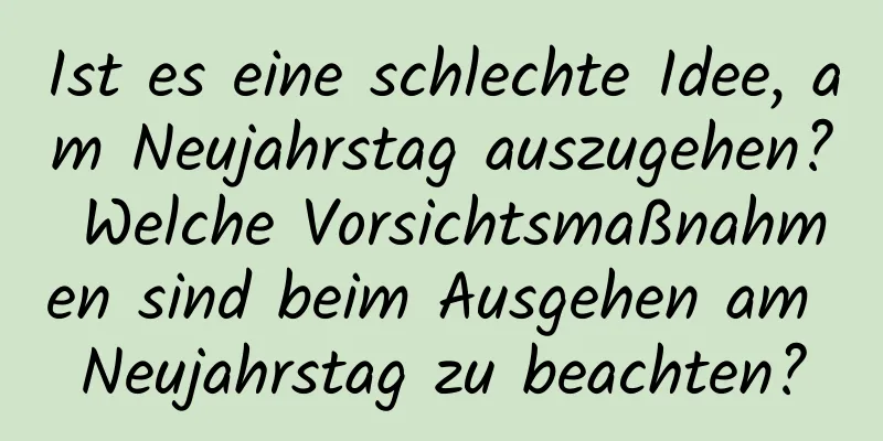 Ist es eine schlechte Idee, am Neujahrstag auszugehen? Welche Vorsichtsmaßnahmen sind beim Ausgehen am Neujahrstag zu beachten?