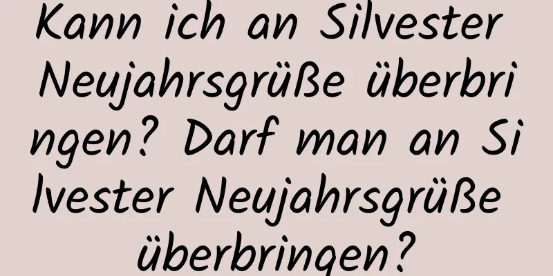 Kann ich an Silvester Neujahrsgrüße überbringen? Darf man an Silvester Neujahrsgrüße überbringen?