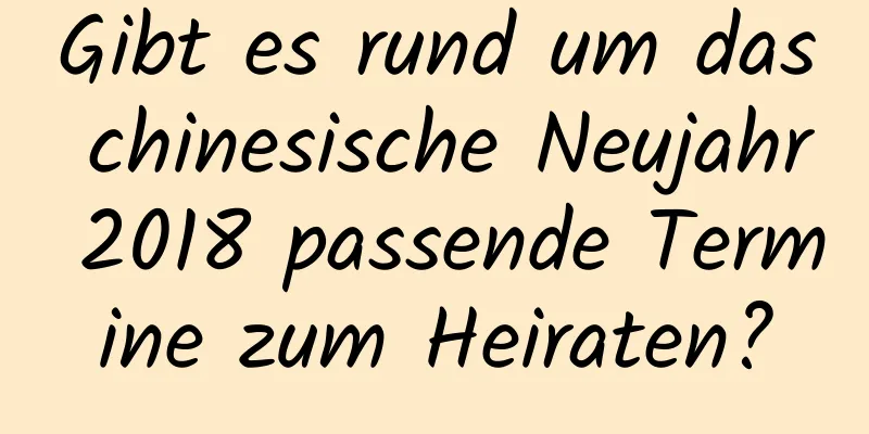 Gibt es rund um das chinesische Neujahr 2018 passende Termine zum Heiraten?