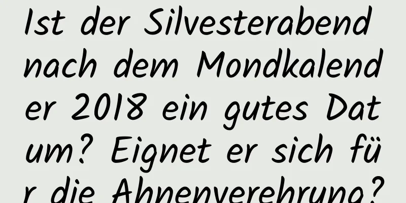 Ist der Silvesterabend nach dem Mondkalender 2018 ein gutes Datum? Eignet er sich für die Ahnenverehrung?