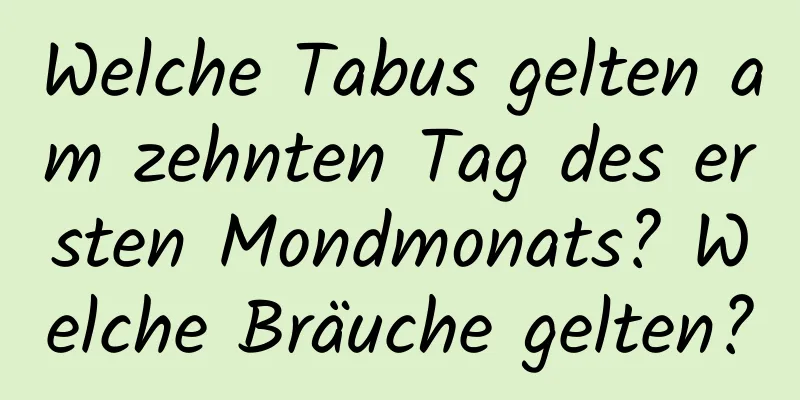 Welche Tabus gelten am zehnten Tag des ersten Mondmonats? Welche Bräuche gelten?