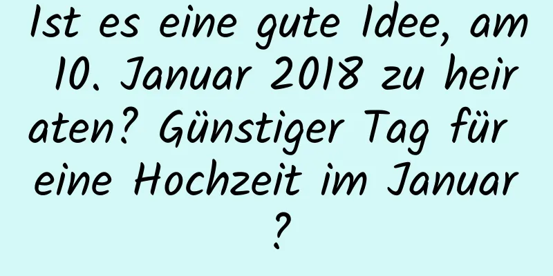 Ist es eine gute Idee, am 10. Januar 2018 zu heiraten? Günstiger Tag für eine Hochzeit im Januar?